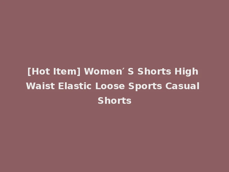 [Hot Item] Women′ S Shorts High Waist Elastic Loose Sports Casual Shorts