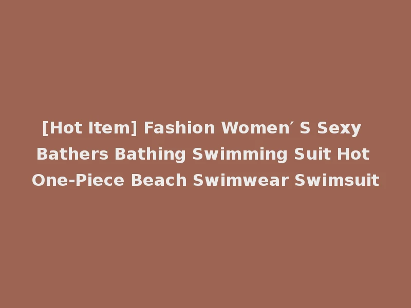 [Hot Item] Fashion Women′ S Sexy Bathers Bathing Swimming Suit Hot One-Piece Beach Swimwear Swimsuit