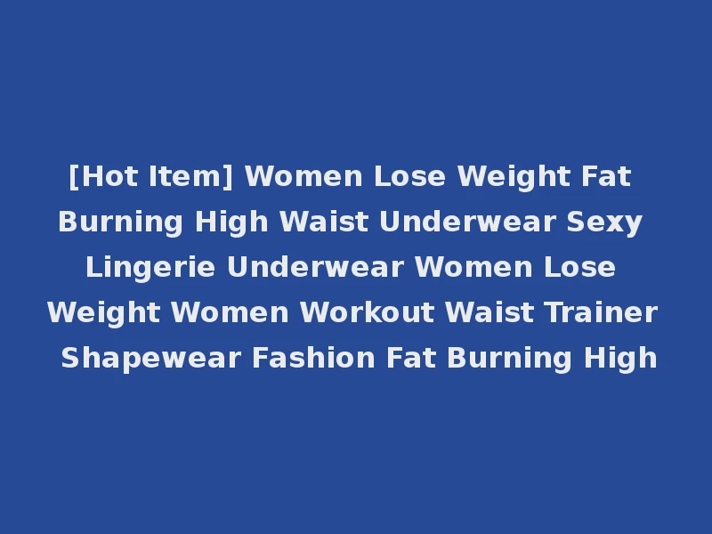 [Hot Item] Women Lose Weight Fat Burning High Waist Underwear Sexy Lingerie Underwear Women Lose Weight Women Workout Waist Trainer Shapewear Fashion Fat Burning High