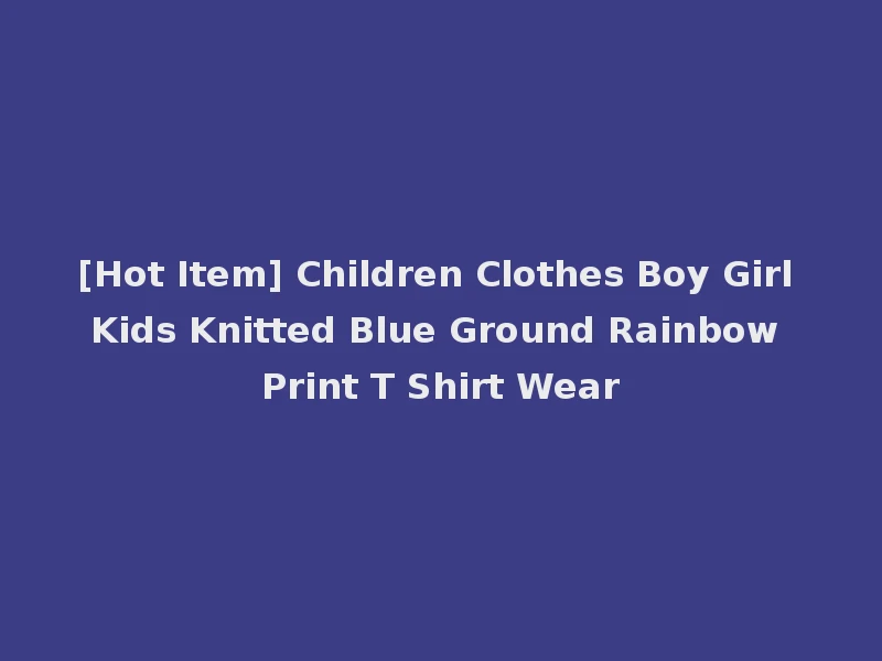 [Hot Item] Children Clothes Boy Girl Kids Knitted Blue Ground Rainbow Print T Shirt Wear