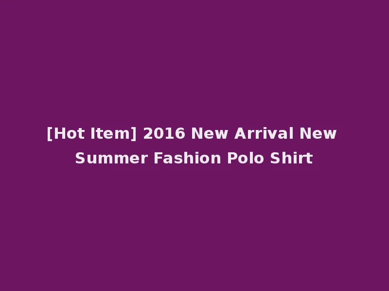 [Hot Item] 2016 New Arrival New Summer Fashion Polo Shirt