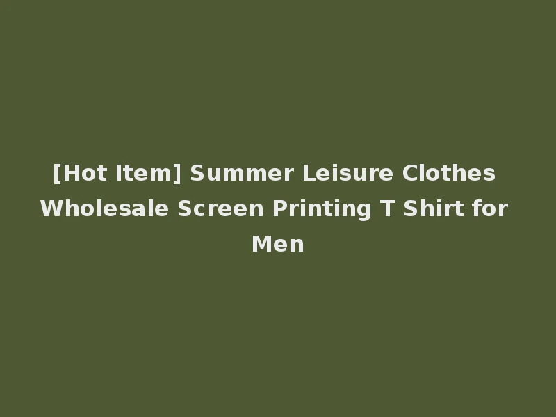 [Hot Item] Summer Leisure Clothes Wholesale Screen Printing T Shirt for Men