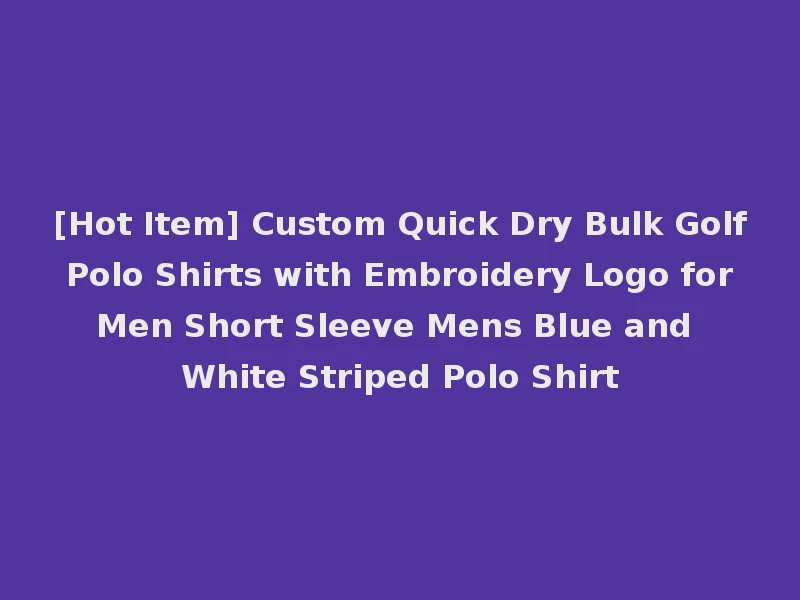 [Hot Item] Custom Quick Dry Bulk Golf Polo Shirts with Embroidery Logo for Men Short Sleeve Mens Blue and White Striped Polo Shirt