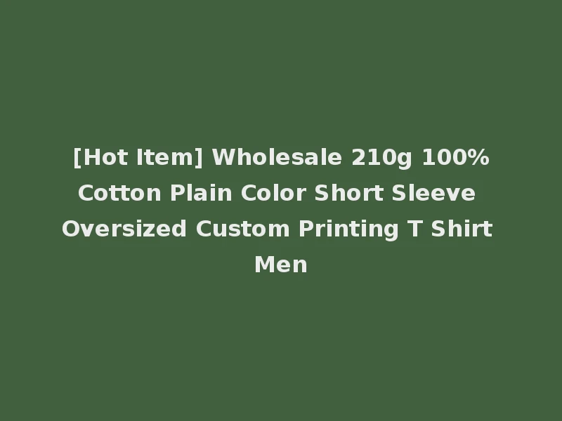 [Hot Item] Wholesale 210g 100%Cotton Plain Color Short Sleeve Oversized Custom Printing T Shirt Men