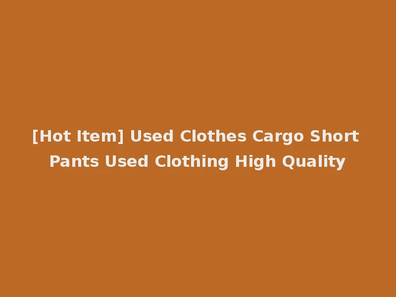 [Hot Item] Used Clothes Cargo Short Pants Used Clothing High Quality
