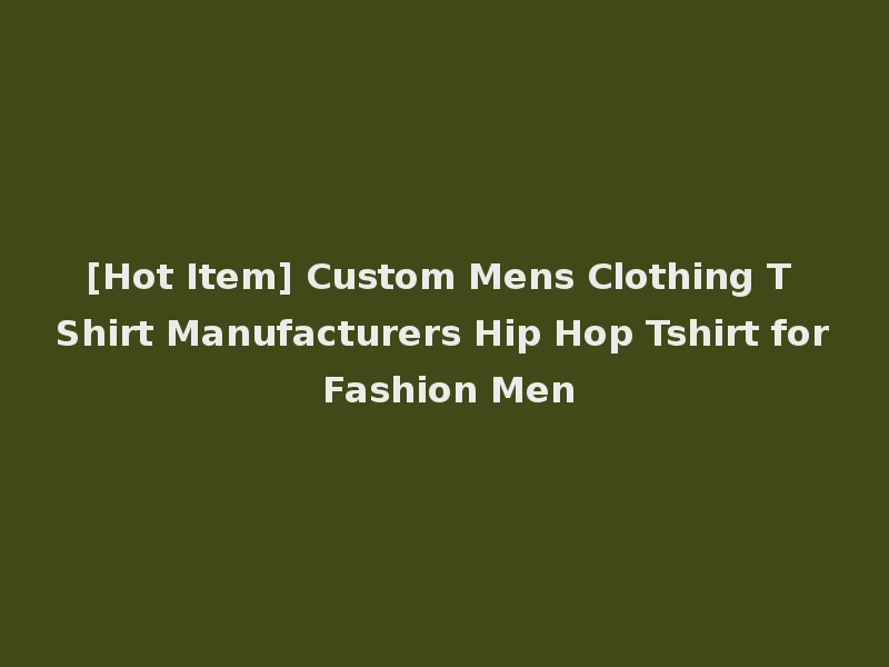 [Hot Item] Custom Mens Clothing T Shirt Manufacturers Hip Hop Tshirt for Fashion Men