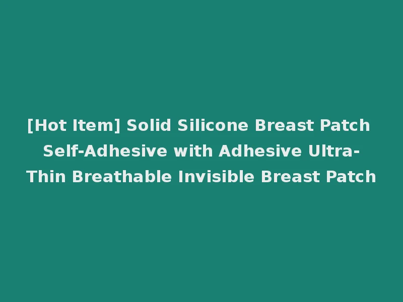 [Hot Item] Solid Silicone Breast Patch Self-Adhesive with Adhesive Ultra-Thin Breathable Invisible Breast Patch