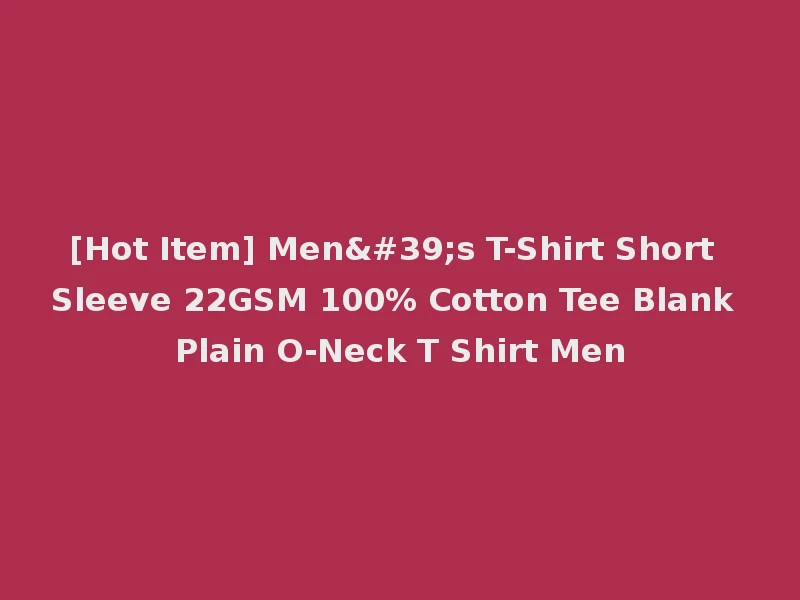 [Hot Item] Men's T-Shirt Short Sleeve 22GSM 100% Cotton Tee Blank Plain O-Neck T Shirt Men
