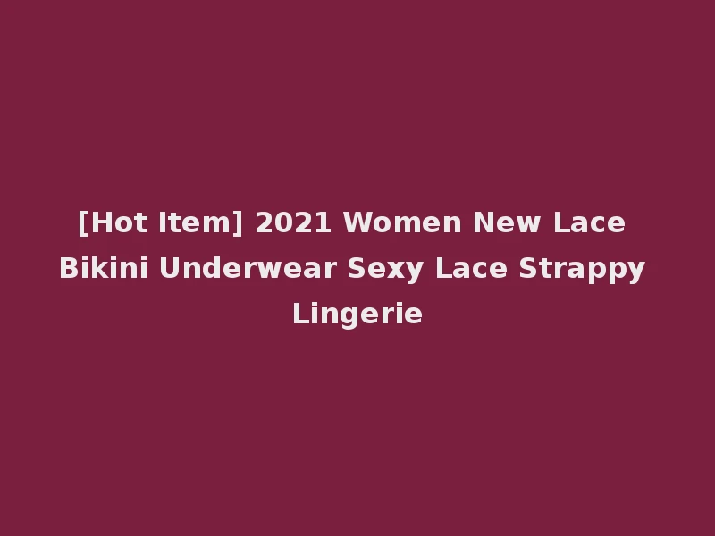 [Hot Item] 2021 Women New Lace Bikini Underwear Sexy Lace Strappy Lingerie