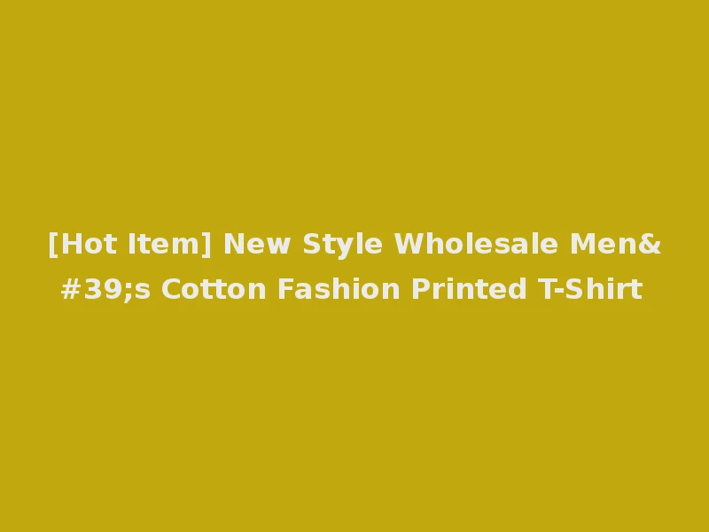 [Hot Item] New Style Wholesale Men's Cotton Fashion Printed T-Shirt