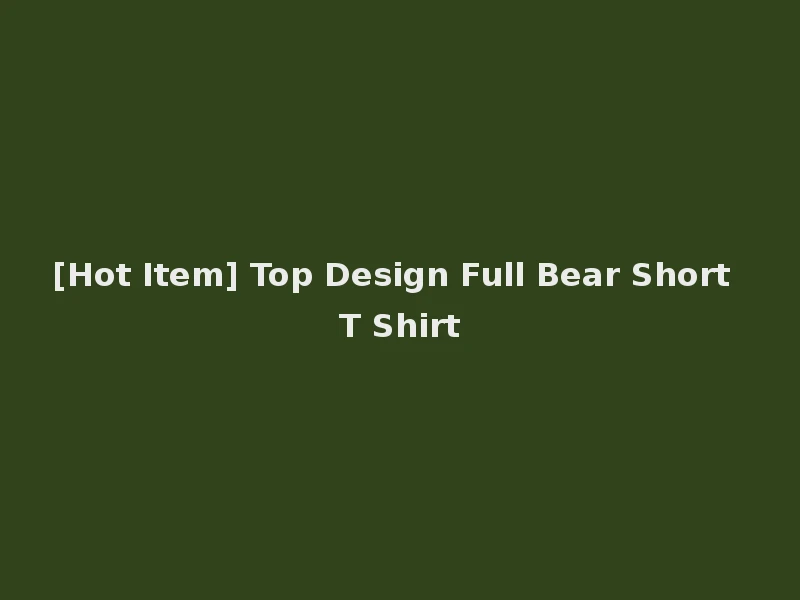 [Hot Item] Top Design Full Bear Short T Shirt