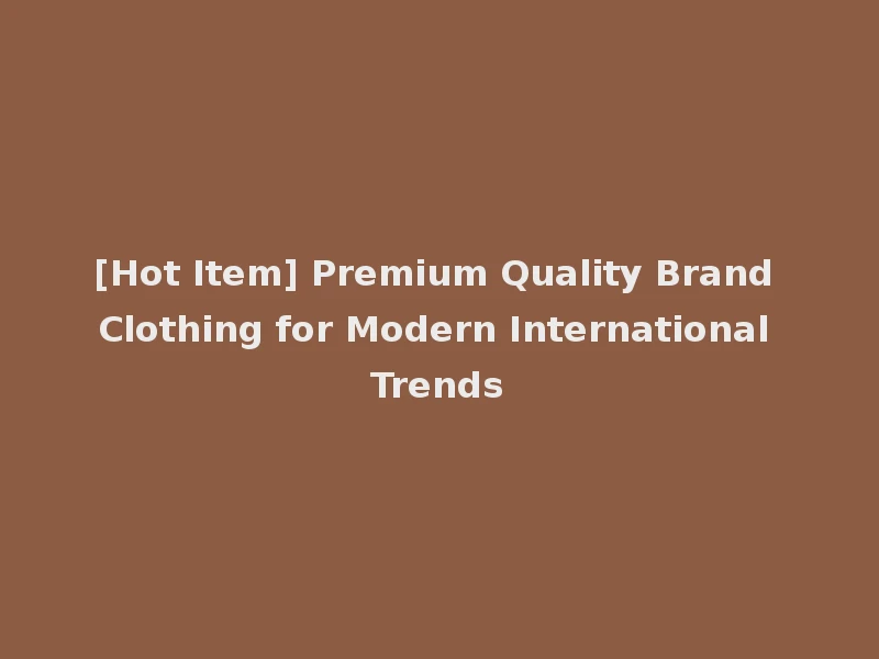 [Hot Item] Premium Quality Brand Clothing for Modern International Trends