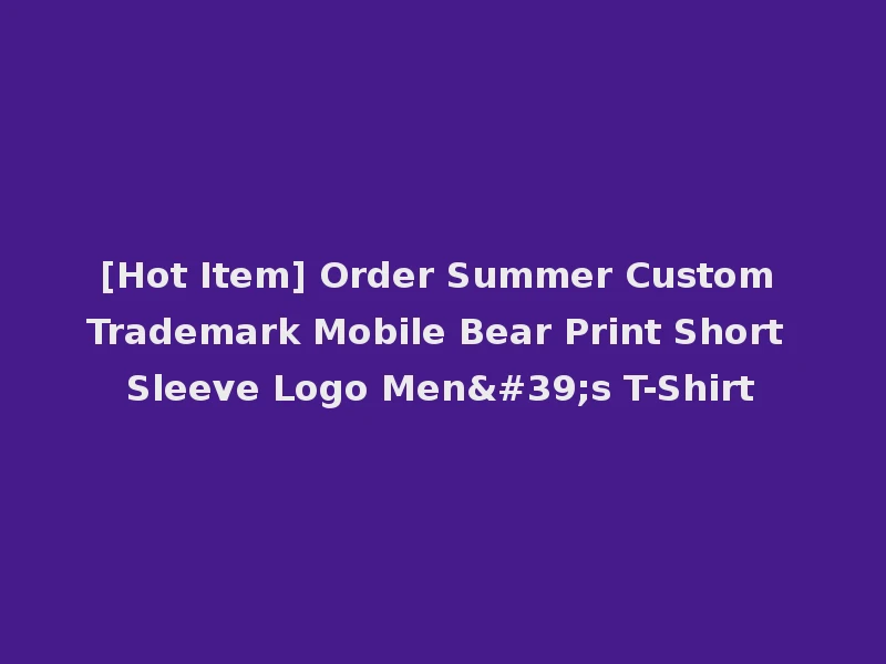 [Hot Item] Order Summer Custom Trademark Mobile Bear Print Short Sleeve Logo Men's T-Shirt