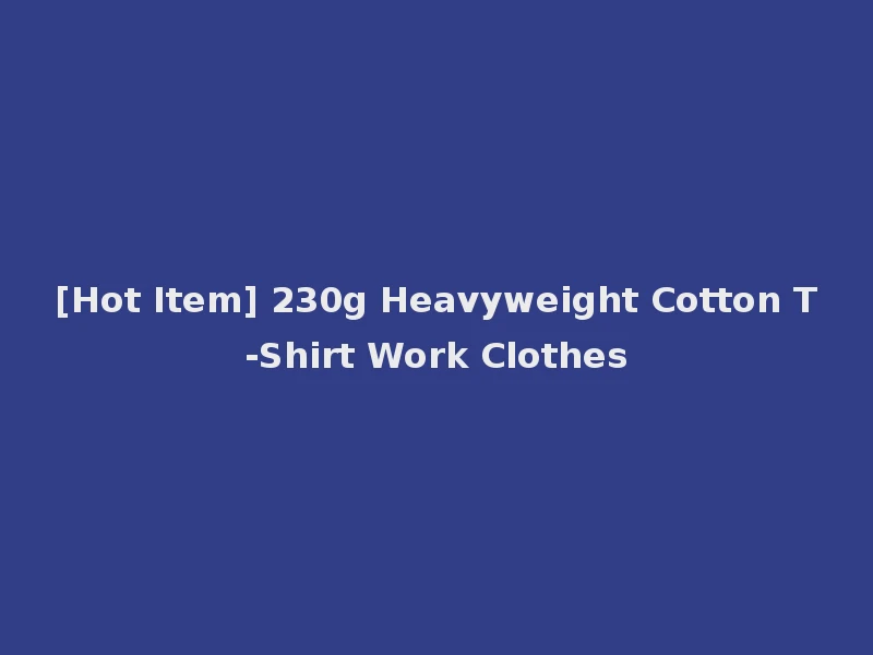 [Hot Item] 230g Heavyweight Cotton T-Shirt Work Clothes