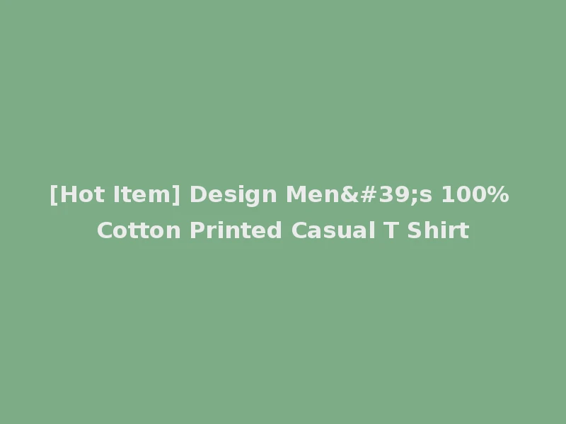 [Hot Item] Design Men's 100% Cotton Printed Casual T Shirt