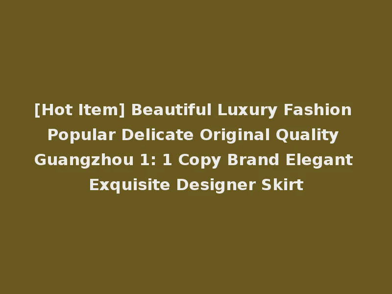 [Hot Item] Beautiful Luxury Fashion Popular Delicate Original Quality Guangzhou 1: 1 Copy Brand Elegant Exquisite Designer Skirt
