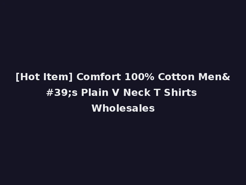 [Hot Item] Comfort 100% Cotton Men's Plain V Neck T Shirts Wholesales