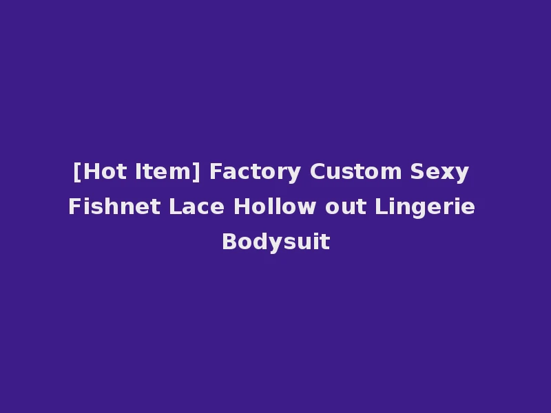 [Hot Item] Factory Custom Sexy Fishnet Lace Hollow out Lingerie Bodysuit