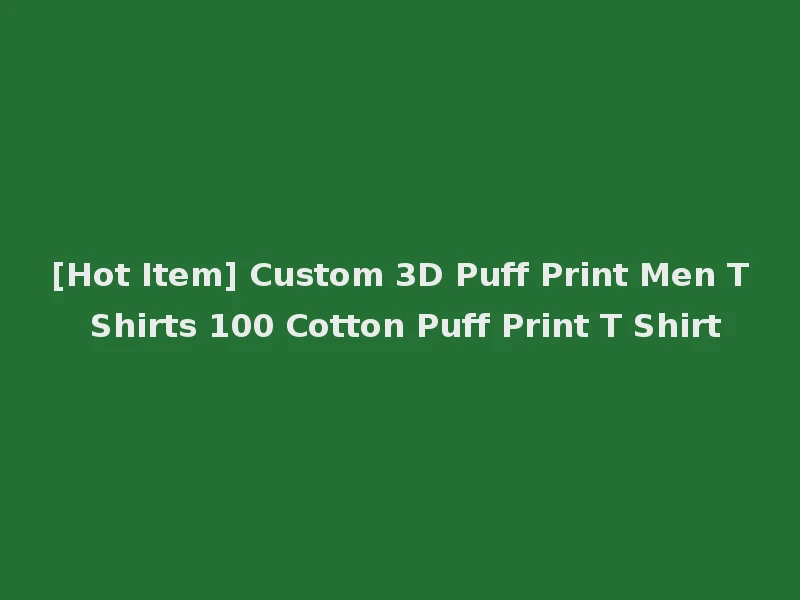 [Hot Item] Custom 3D Puff Print Men T Shirts 100 Cotton Puff Print T Shirt