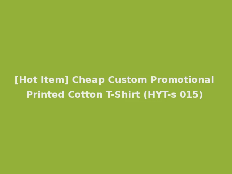 [Hot Item] Cheap Custom Promotional Printed Cotton T-Shirt (HYT-s 015)