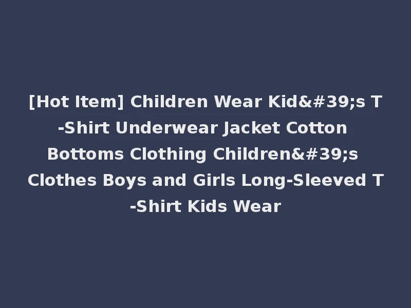 [Hot Item] Children Wear Kid's T-Shirt Underwear Jacket Cotton Bottoms Clothing Children's Clothes Boys and Girls Long-Sleeved T-Shirt Kids Wear