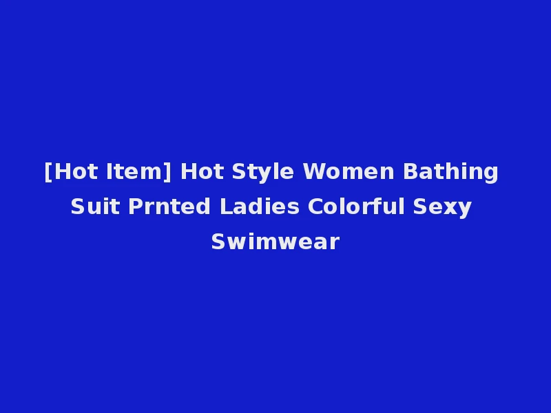 [Hot Item] Hot Style Women Bathing Suit Prnted Ladies Colorful Sexy Swimwear