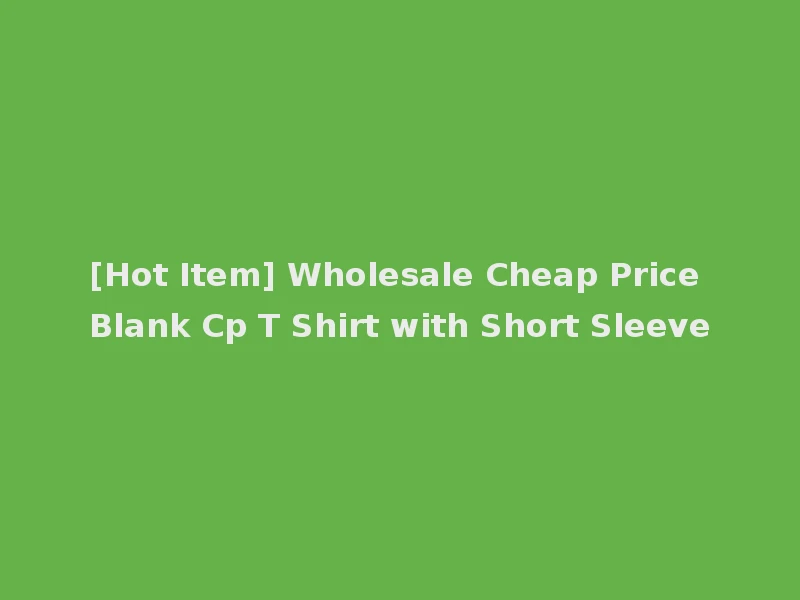 [Hot Item] Wholesale Cheap Price Blank Cp T Shirt with Short Sleeve