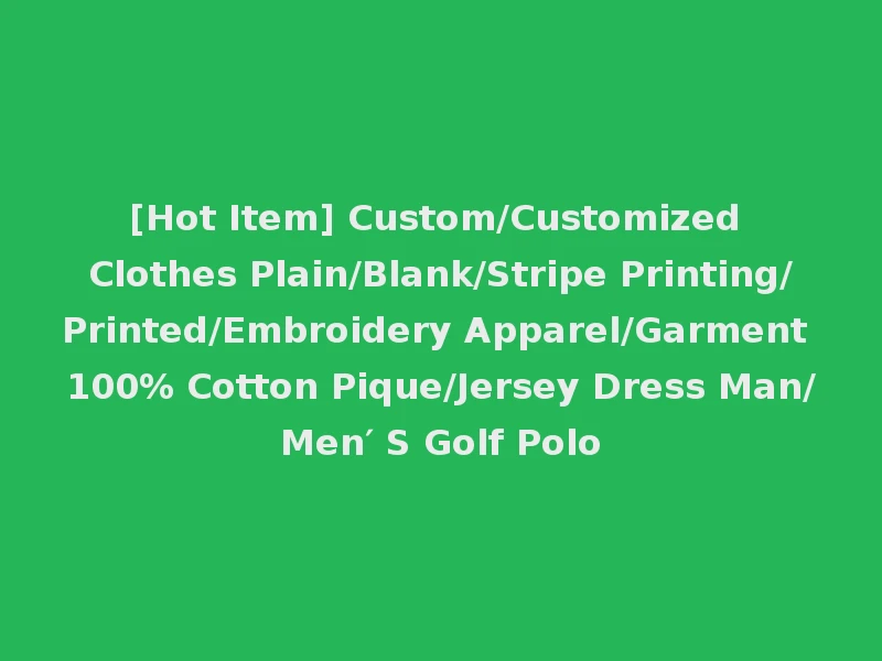 [Hot Item] Custom/Customized Clothes Plain/Blank/Stripe Printing/Printed/Embroidery Apparel/Garment 100% Cotton Pique/Jersey Dress Man/Men′ S Golf Polo