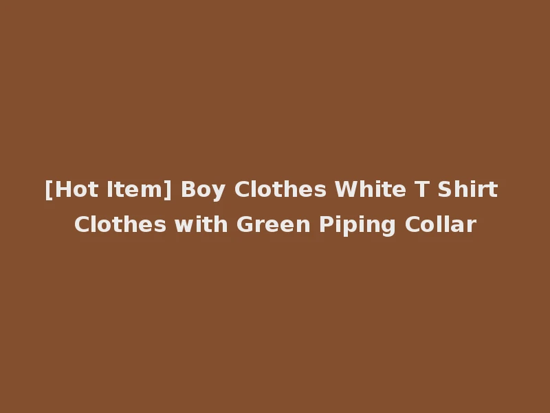 [Hot Item] Boy Clothes White T Shirt Clothes with Green Piping Collar