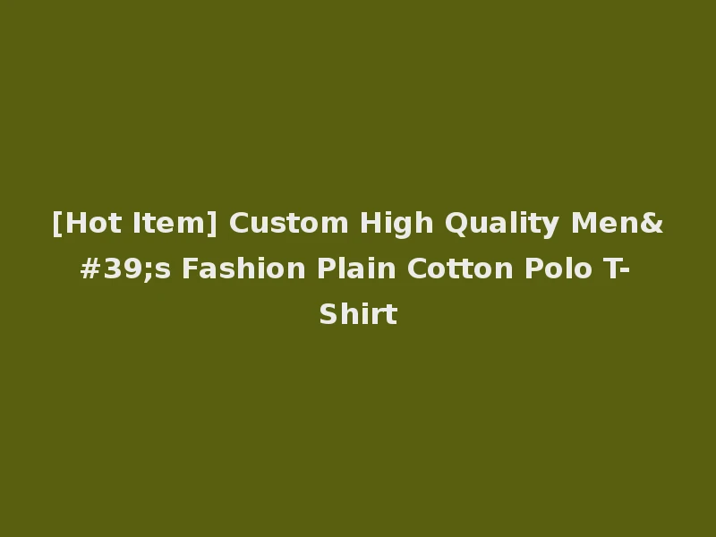 [Hot Item] Custom High Quality Men's Fashion Plain Cotton Polo T-Shirt