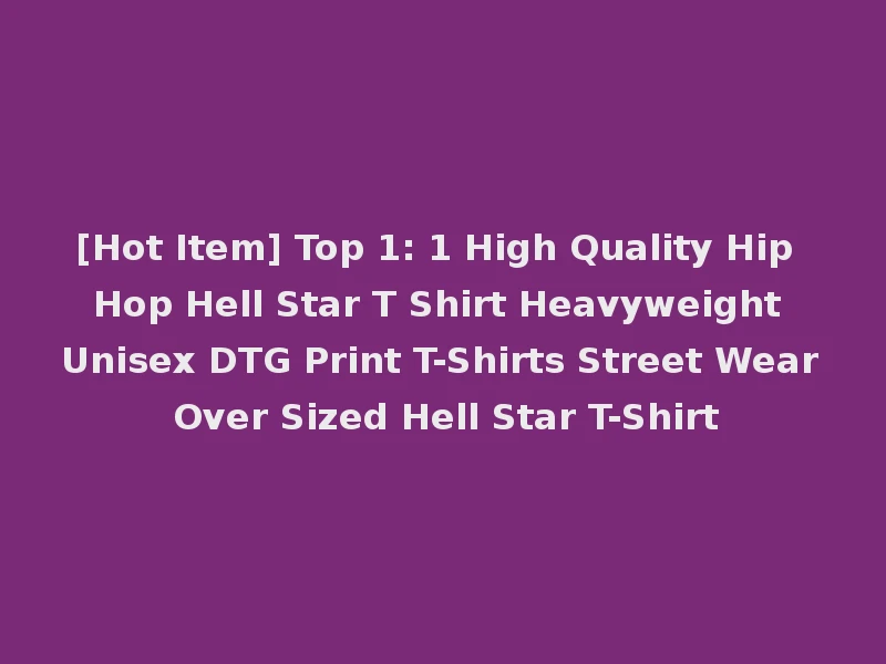 [Hot Item] Top 1: 1 High Quality Hip Hop Hell Star T Shirt Heavyweight Unisex DTG Print T-Shirts Street Wear Over Sized Hell Star T-Shirt