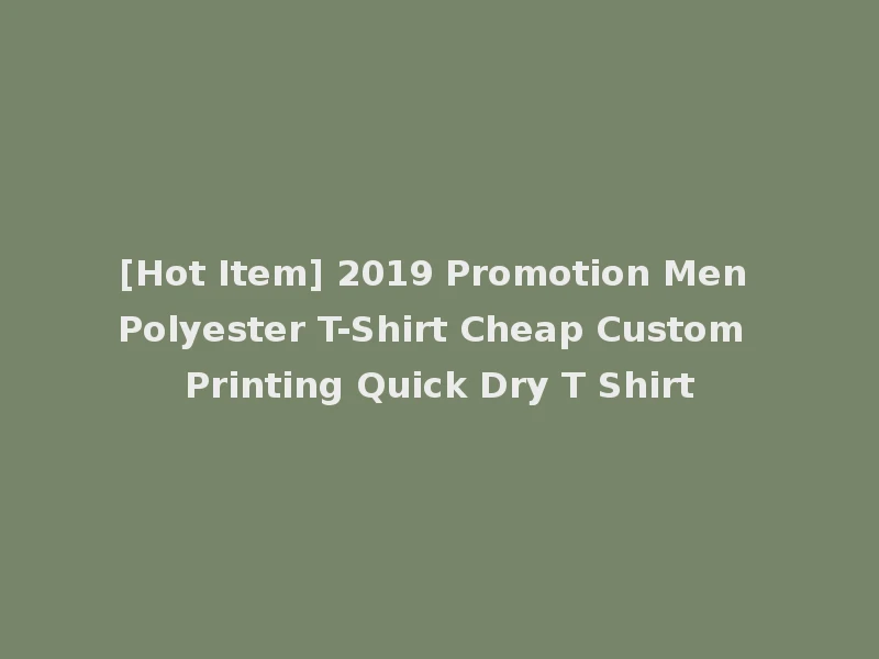 [Hot Item] 2019 Promotion Men Polyester T-Shirt Cheap Custom Printing Quick Dry T Shirt