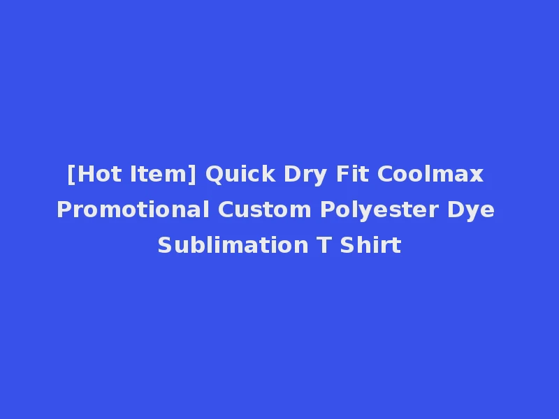 [Hot Item] Quick Dry Fit Coolmax Promotional Custom Polyester Dye Sublimation T Shirt