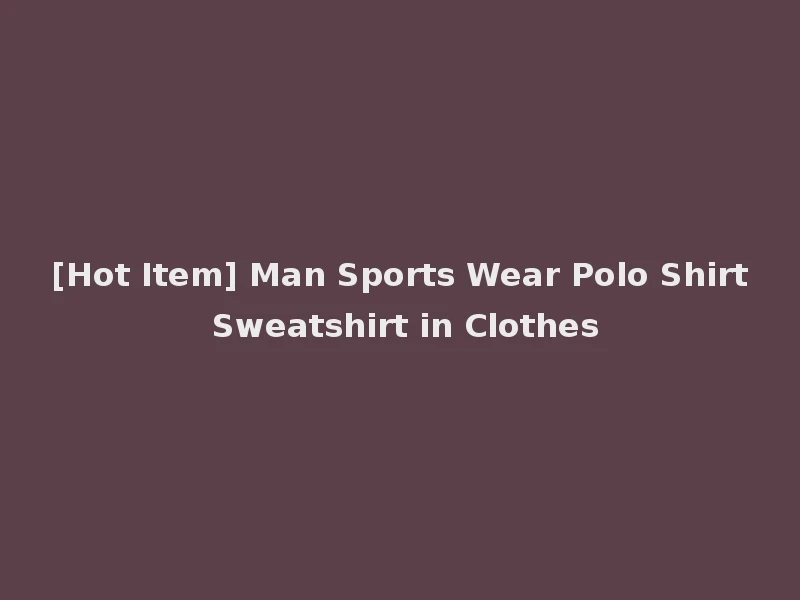 [Hot Item] Man Sports Wear Polo Shirt Sweatshirt in Clothes