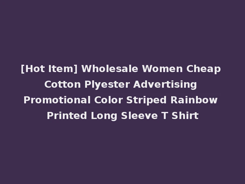 [Hot Item] Wholesale Women Cheap Cotton Plyester Advertising Promotional Color Striped Rainbow Printed Long Sleeve T Shirt