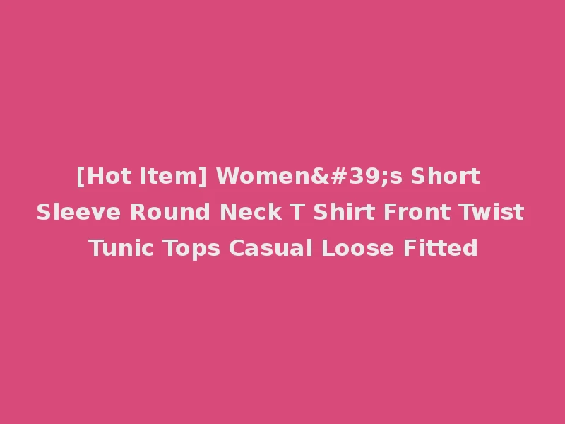 [Hot Item] Women's Short Sleeve Round Neck T Shirt Front Twist Tunic Tops Casual Loose Fitted