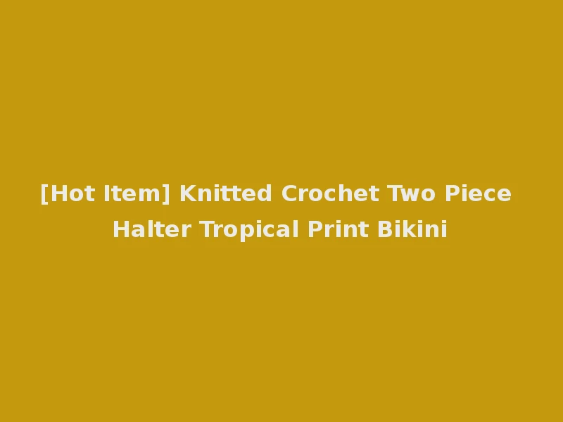 [Hot Item] Knitted Crochet Two Piece Halter Tropical Print Bikini