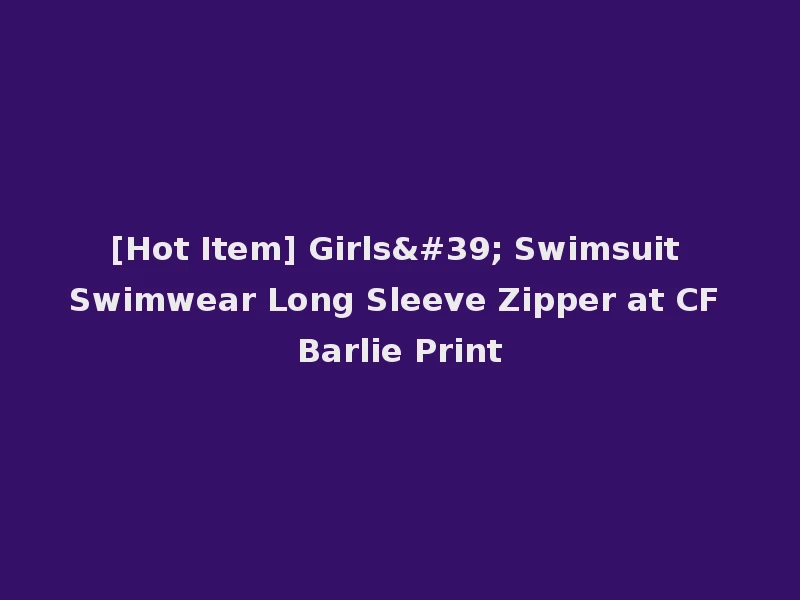 [Hot Item] Girls' Swimsuit Swimwear Long Sleeve Zipper at CF Barlie Print