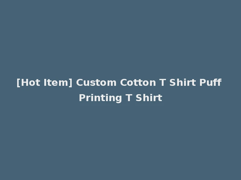 [Hot Item] Custom Cotton T Shirt Puff Printing T Shirt