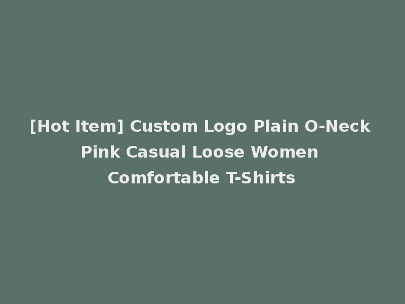 [Hot Item] Custom Logo Plain O-Neck Pink Casual Loose Women Comfortable T-Shirts