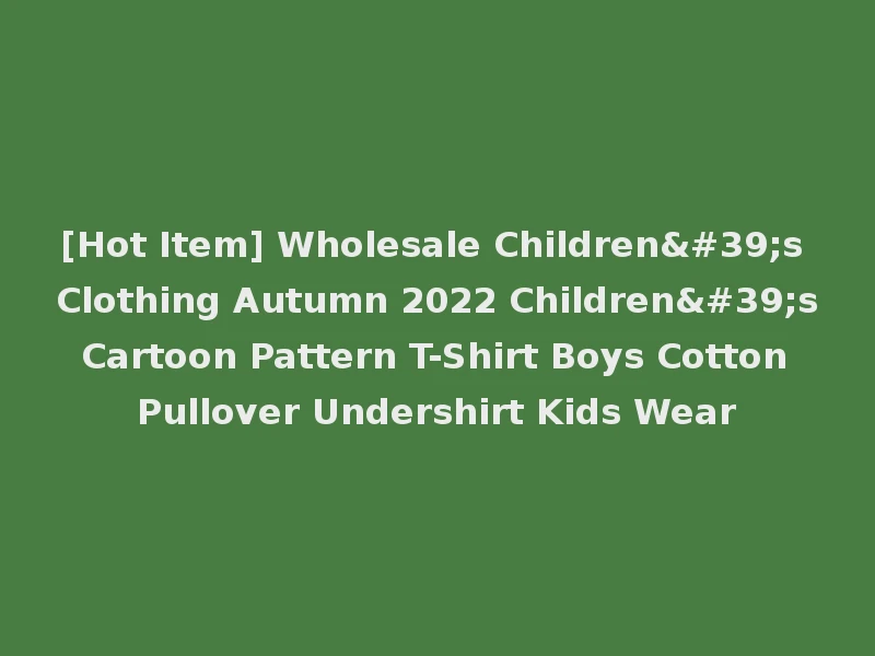 [Hot Item] Wholesale Children's Clothing Autumn 2022 Children's Cartoon Pattern T-Shirt Boys Cotton Pullover Undershirt Kids Wear