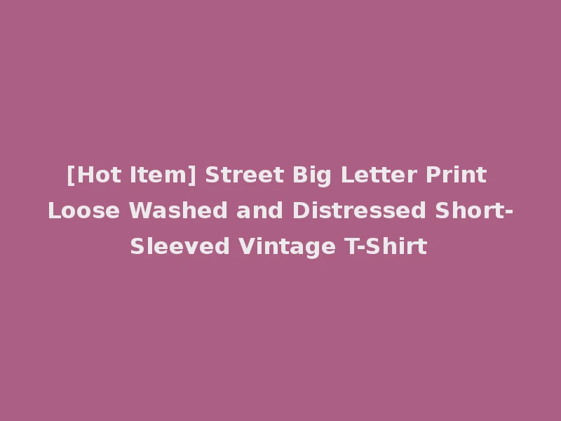 [Hot Item] Street Big Letter Print Loose Washed and Distressed Short-Sleeved Vintage T-Shirt