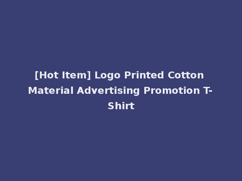 [Hot Item] Logo Printed Cotton Material Advertising Promotion T-Shirt