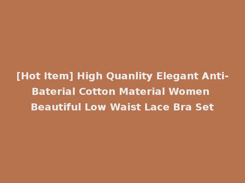 [Hot Item] High Quanlity Elegant Anti-Baterial Cotton Material Women Beautiful Low Waist Lace Bra Set