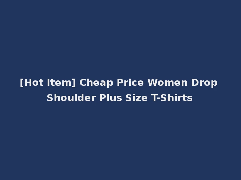 [Hot Item] Cheap Price Women Drop Shoulder Plus Size T-Shirts