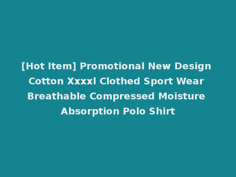 [Hot Item] Promotional New Design Cotton Xxxxl Clothed Sport Wear Breathable Compressed Moisture Absorption Polo Shirt