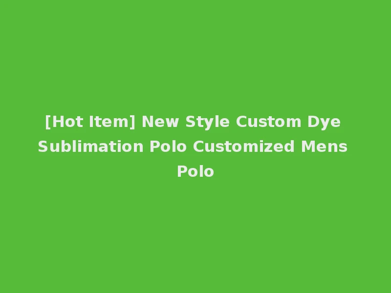 [Hot Item] New Style Custom Dye Sublimation Polo Customized Mens Polo