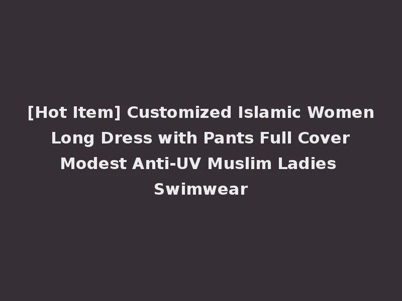 [Hot Item] Customized Islamic Women Long Dress with Pants Full Cover Modest Anti-UV Muslim Ladies Swimwear