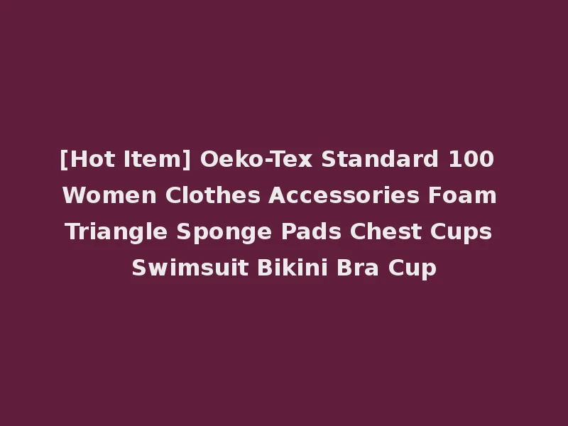 [Hot Item] Oeko-Tex Standard 100 Women Clothes Accessories Foam Triangle Sponge Pads Chest Cups Swimsuit Bikini Bra Cup