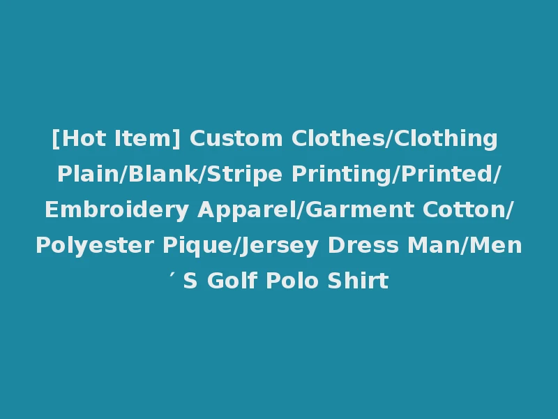 [Hot Item] Custom Clothes/Clothing Plain/Blank/Stripe Printing/Printed/Embroidery Apparel/Garment Cotton/Polyester Pique/Jersey Dress Man/Men′ S Golf Polo Shirt